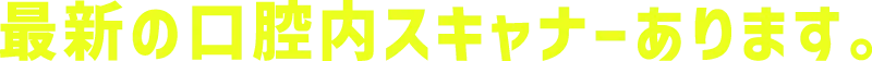 最新の口腔内スキャナーあります。